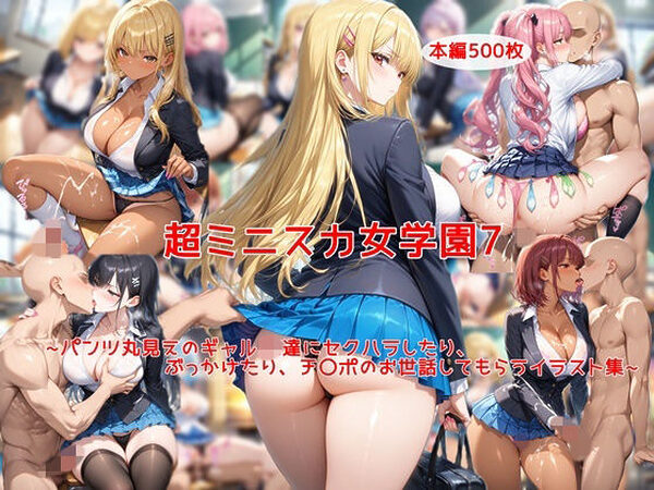超ミニスカ女学園7〜パンツ丸見えのギャルJK達にセクハラしたり、ぶっかけたり、チ〇ポのお世話してもらうイラスト集〜【私はいつでもここにいる】