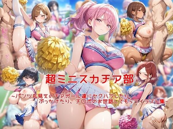 超ミニスカチア部〜パンツ丸見えのチアガール達にセクハラしたり、ぶっかけたり、チ〇ポのお世話してもらうイラスト集〜【私はいつでもここにいる】